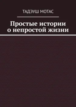 Простые истории о непростой жизни - Тадэуш Мотас