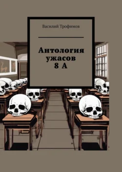 Антология ужасов 8А - Василий Трофимов