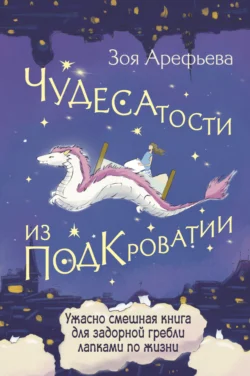 Чудесатости из Подкроватии. Ужасно смешная книга для задорной гребли лапками по жизни - Зоя Арефьева