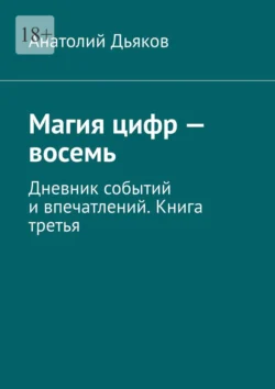 Магия цифр – восемь. Дневник событий и впечатлений. Книга третья - Анатолий Дьяков