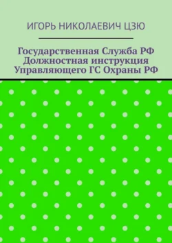 Государственная служба РФ. Должностная инструкция управляющего ГС Охраны РФ - Игорь Цзю