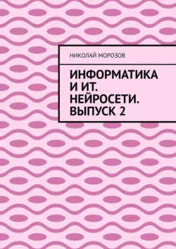 Информатика и ИТ. Нейросети. Выпуск 2 - Николай Морозов