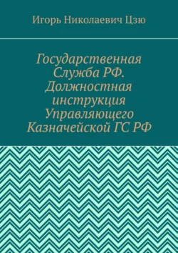 Государственная Служба РФ. Должностная инструкция Управляющего Казначейской ГС РФ - Игорь Цзю