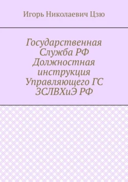 Государственная Служба РФ Должностная инструкция Управляющего ГС ЗСЛВХиЭ РФ - Игорь Николаевич Цзю