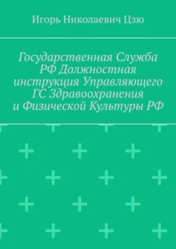 Государственная служба РФ. Должностная инструкция управляющего ГС здравоохранения и физической культуры РФ - Игорь Николаевич Цзю