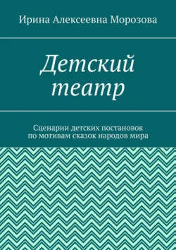 Детский театр. Сценарии детских постановок по мотивам сказок народов мира - Ирина Морозова