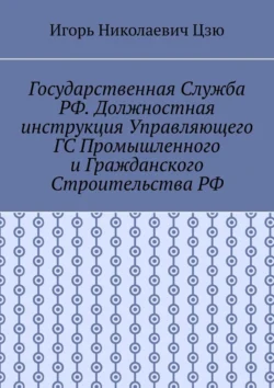 Государственная служба РФ. Должностная инструкция управляющего ГС промышленного и гражданского строительства РФ - Игорь Цзю