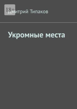 Укромные места - Дмитрий Типаков