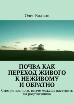 Почва как переход живого к неживому и обратно. Смотри под ноги, иначе можешь наступить на родственника - Олег Волков