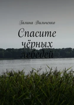 Спасите чёрных лебедей - Галина Вильченко