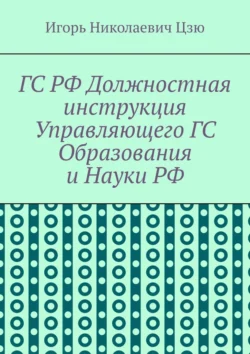 ГС РФ Должностная инструкция Управляющего ГС Образования и Науки РФ - Игорь Цзю