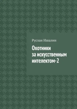 Охотники за искусственным интелектом-2 - Руслан Ишалин