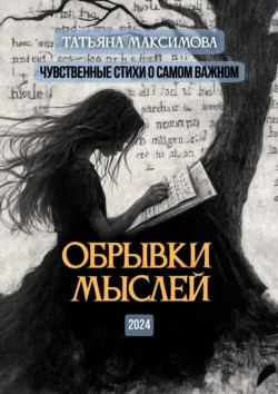 Обрывки мыслей. Чувственные стихи о самом важном - Татьяна Максимова