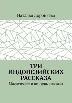 Три индонезийских рассказа. Мистические и не очень рассказы - Наталья Дороньева