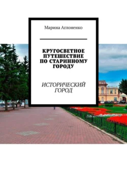 Кругосветное путешествие по старинному городу. Исторический город - Марина Аглоненко