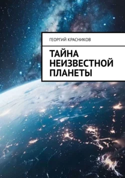 Тайна неизвестной планеты - Георгий Красников