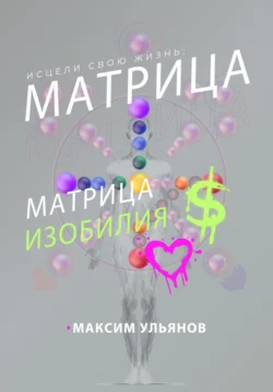 Исцели свою жизнь – матрица изобилия - Максим Ульянов