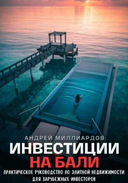 Инвестиции на Бали. Практическое руководство по элитной недвижимости для зарубежных инвесторов - Андрей Миллиардов