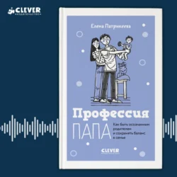 Профессия папа. Как быть осознанным родителем и сохранять баланс в семье - Елена Патрикеева