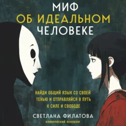 Миф об идеальном человеке. Найди общий язык со своей тенью и отправляйся в путь к силе и свободе - Светлана Филатова