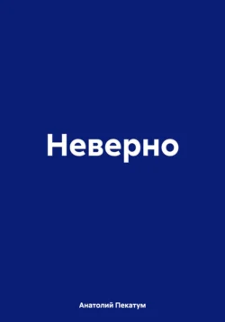 Неверно - Анатолий Пекатум