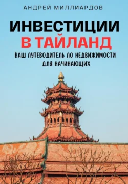 Инвестиции в Таиланд. Ваш путеводитель по недвижимости для начинающих - Андрей Миллиардов