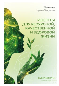 Рецепты для ресурсной, качественной и здоровой жизни. Цивилизация Хамилия - Ирина Чикунова