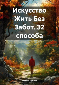 Искусство Жить Без Забот. 32 способа - Михаил Щеглов