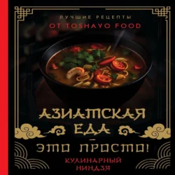 Азиатская еда – это просто! Кулинарный ниндзя. Лучшие рецепты от TOSHAYO FOOD - Антон Сурин