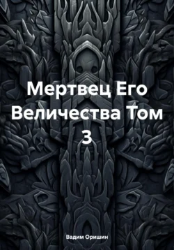 Мертвец Его Величества Том 3 - Вадим Оришин