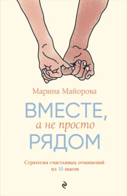 Вместе, а не просто рядом. Стратегия счастливых отношений из 10 шагов - Марина Майорова