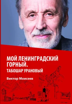 Мой Ленинградский горный. Табошар урановый - Виктор Моисеев