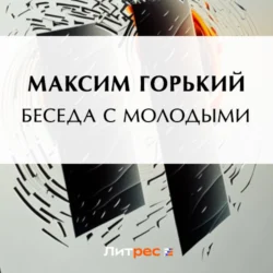 Беседа с молодыми - Максим Горький