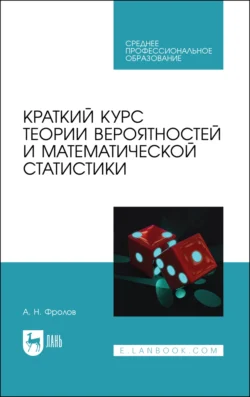 Краткий курс теории вероятностей и математической статистики. Учебное пособие для СПО - Андрей Фролов