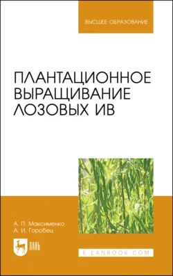 Плантационное выращивание лозовых ив. Учебное пособие для вузов - Анатолий Максименко