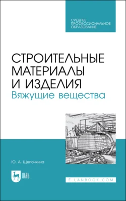 Строительные материалы и изделия. Вяжущие вещества. Учебное пособие для СПО - Юлия Щепочкина