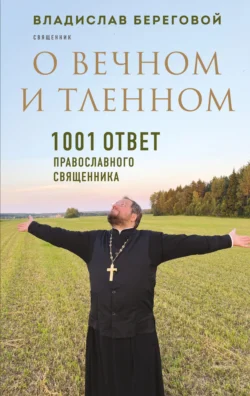 О вечном и тленном. 1001 ответ православного священника - Владислав Береговой