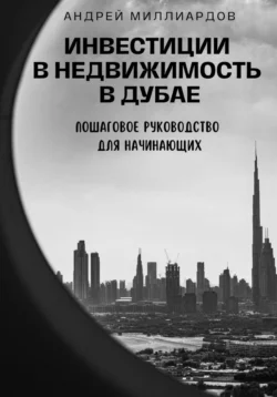 Инвестиции в недвижимость в Дубае. Пошаговое руководство для начинающих - Андрей Миллиардов