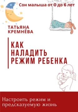 Режим рулит. Как настроить режим ребенка и предсказуемую жизнь - Татьяна Кремнёва