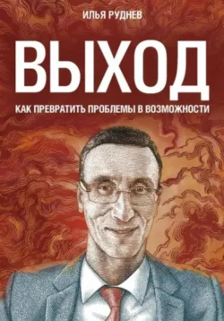 Выход. Как превратить проблемы в возможности - Илья Руднев