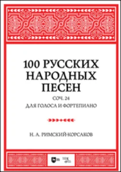 100 русских народных песен. Соч. 24. Для голоса и фортепиано - Николай Римский-Корсаков