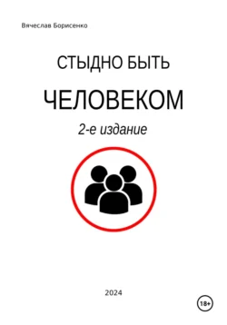 Стыдно быть человеком. 2-е издание - Вячеслав Борисенко