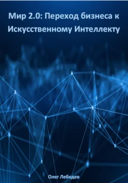 Мир 2.0: Переход бизнеса к Искусственному Интеллекту - Олег Лебедев