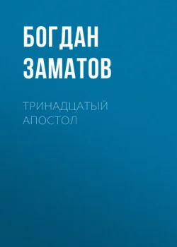 Тринадцатый Апостол - Богдан Заматов