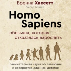 Homo Sapiens. Обезьяна, которая отказалась взрослеть. Занимательная наука об эволюции и невероятно длинном детстве - Бренна Хассетт