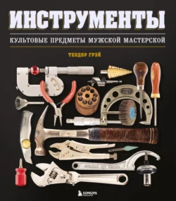 Инструменты. Культовые предметы мужской мастерской - Теодор Грэй