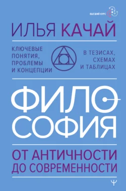 Философия. От античности до современности. Ключевые понятия, проблемы и концепции в тезисах, схемах и таблицах - Илья Качай