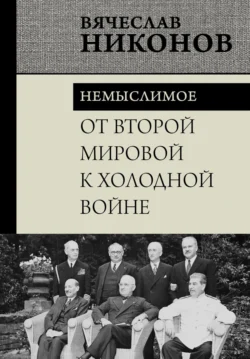 От Второй мировой к холодной войне. Немыслимое - Вячеслав Никонов