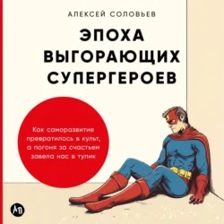 Эпоха выгорающих супергероев: Как саморазвитие превратилось в культ, а погоня за счастьем завела нас в тупик - Алексей Соловьев