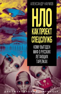 НЛО как проект спецслужб. Кому выгоден миф о русских летающих тарелках - Александр Наумов